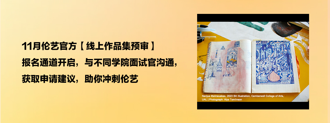 11月伦艺官方【线上作品集预审】报名通道开启，与不同学院面试官沟通，获取申请建议，助你冲刺伦艺 